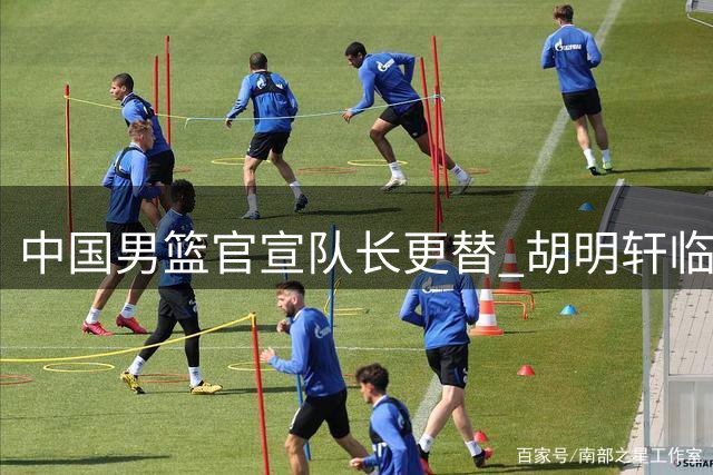 中国男篮官宣队长更替 胡明轩临危受命领军亚运